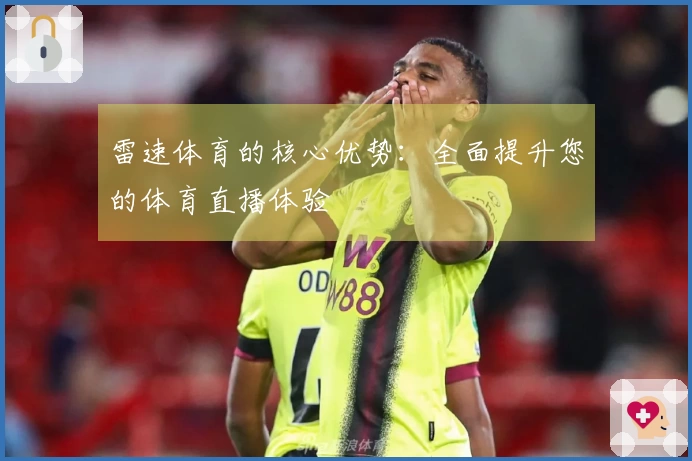雷速体育的核心优势：全面提升您的体育直播体验