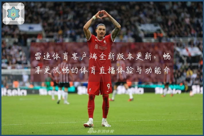 雷速体育客户端全新版本更新，畅享更流畅的体育直播体验与功能介绍！