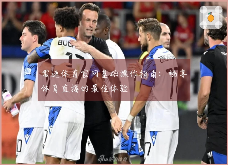 雷速体育官网基础操作指南：畅享体育直播的最佳体验