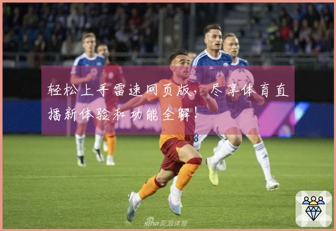 轻松上手雷速网页版，尽享体育直播新体验和功能全解！