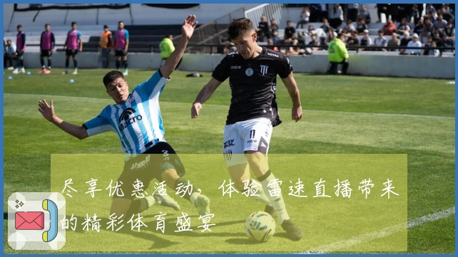 尽享优惠活动，体验雷速直播带来的精彩体育盛宴