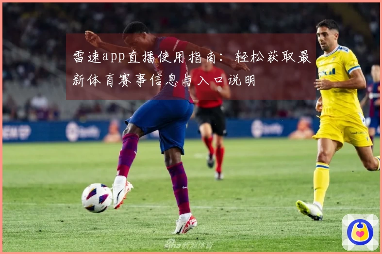 雷速app直播使用指南：轻松获取最新体育赛事信息与入口说明