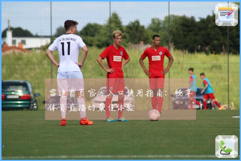 雷速首页官方入口使用指南：畅享体育直播的最佳体验