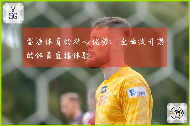 雷速体育的核心优势：全面提升您的体育直播体验