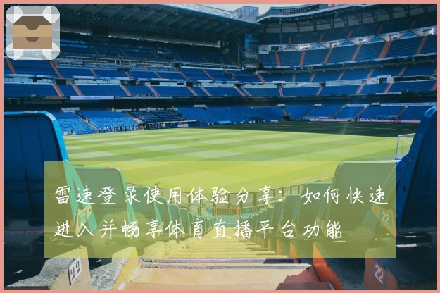 雷速登录使用体验分享：如何快速进入并畅享体育直播平台功能