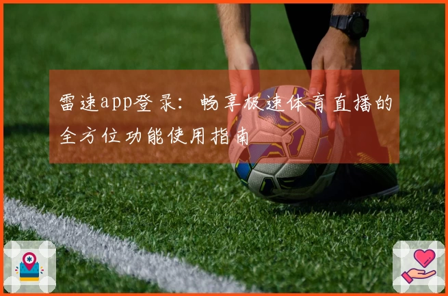 雷速app登录：畅享极速体育直播的全方位功能使用指南