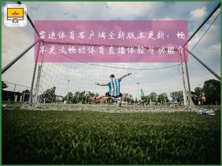 雷速体育客户端全新版本更新，畅享更流畅的体育直播体验与功能介绍！
