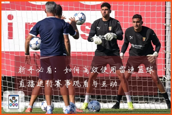 新手必看：如何高效使用雷速篮球直播进行赛事观看与互动