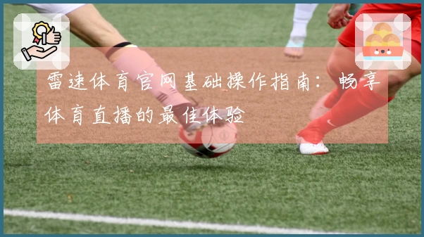 雷速体育官网基础操作指南：畅享体育直播的最佳体验