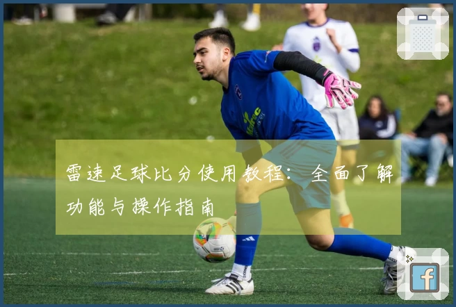 雷速足球比分使用教程：全面了解功能与操作指南