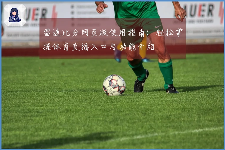 雷速比分网页版使用指南：轻松掌握体育直播入口与功能介绍