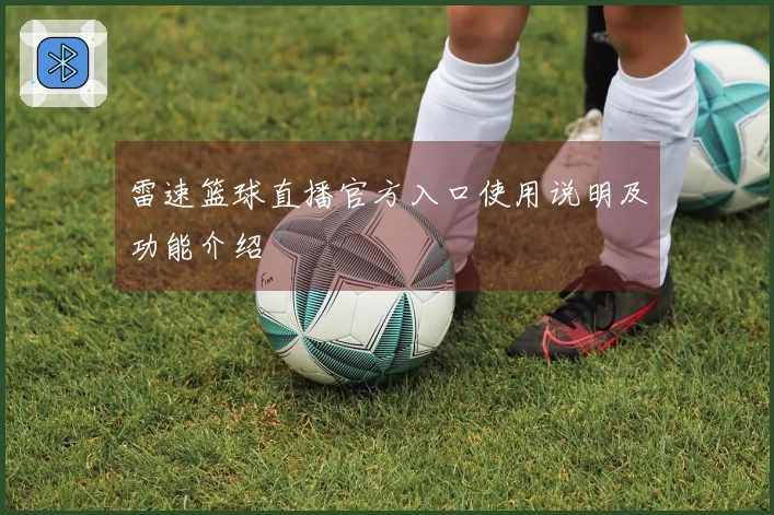 雷速篮球直播官方入口使用说明及功能介绍