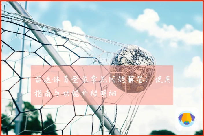 雷速体育登录常见问题解答：使用指南与功能介绍明细
