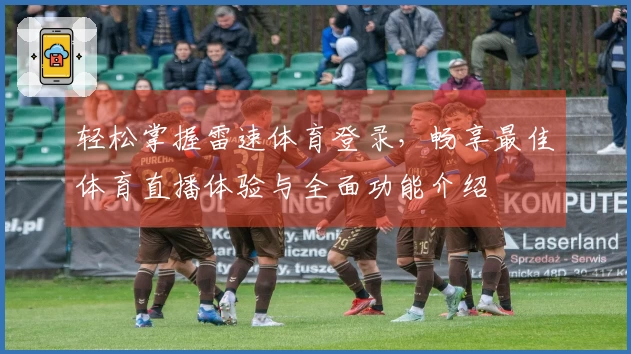 轻松掌握雷速体育登录，畅享最佳体育直播体验与全面功能介绍
