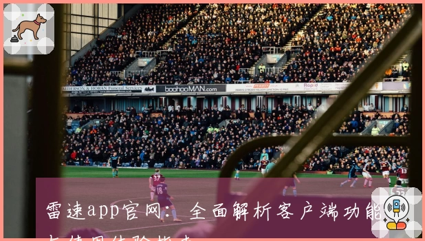 雷速app官网：全面解析客户端功能与使用体验指南