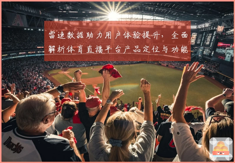 雷速数据助力用户体验提升，全面解析体育直播平台产品定位与功能介绍