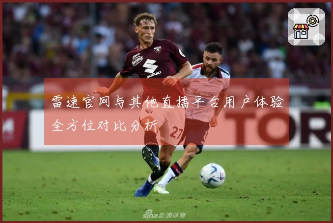 雷速官网与其他直播平台用户体验全方位对比分析