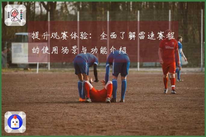 提升观赛体验：全面了解雷速赛程的使用场景与功能介绍
